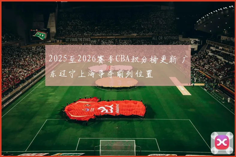 2025至2026赛季CBA积分榜更新 广东辽宁上海争夺前列位置