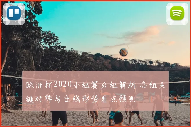 欧洲杯2020小组赛分组解析 各组关键对阵与出线形势看点预测