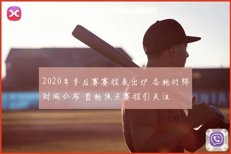 2020年季后赛赛程表出炉 各轮对阵时间公布 首轮焦点赛程引关注