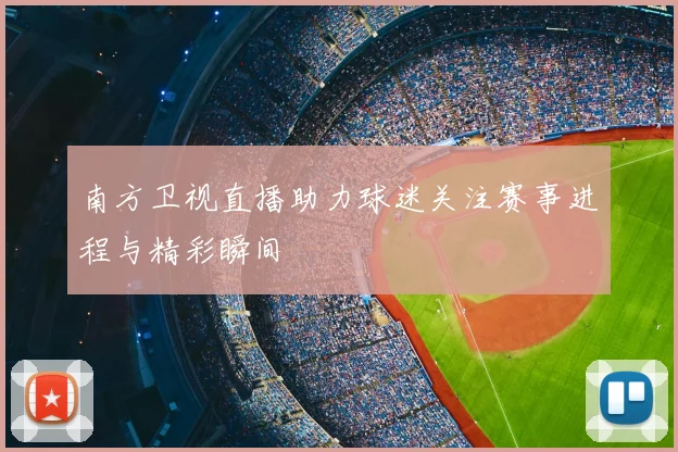 南方卫视直播助力球迷关注赛事进程与精彩瞬间