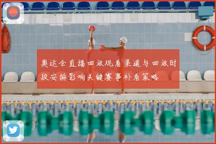 奥运会直播回放观看渠道与回放时段安排影响关键赛事补看策略