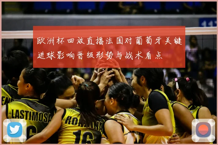 欧洲杯回放直播法国对葡萄牙关键进球影响晋级形势与战术看点