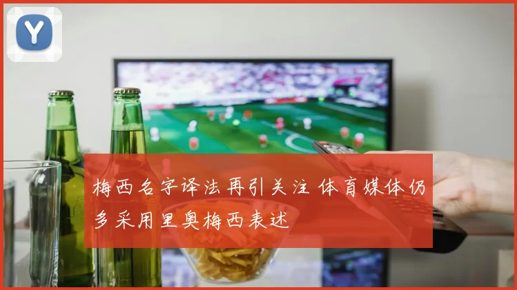 梅西名字译法再引关注 体育媒体仍多采用里奥梅西表述