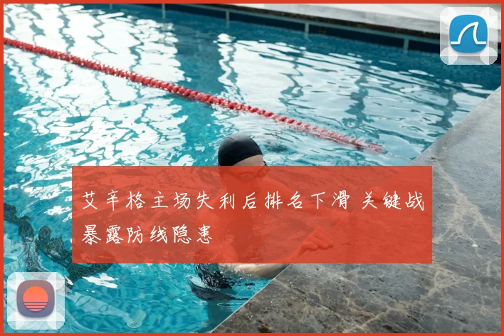 艾辛格主场失利后排名下滑 关键战暴露防线隐患