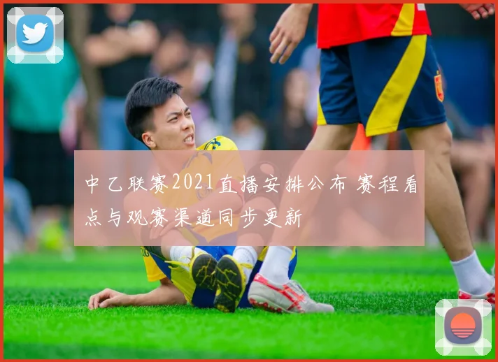 中乙联赛2021直播安排公布 赛程看点与观赛渠道同步更新