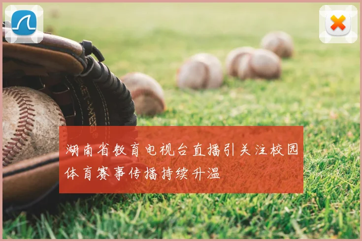 湖南省教育电视台直播引关注校园体育赛事传播持续升温