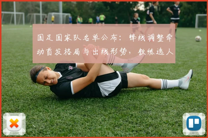 国足国家队名单公布：锋线调整牵动首发格局与出线形势，教练选人看点