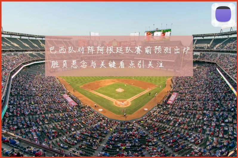 巴西队对阵阿根廷队赛前预测出炉 胜负悬念与关键看点引关注