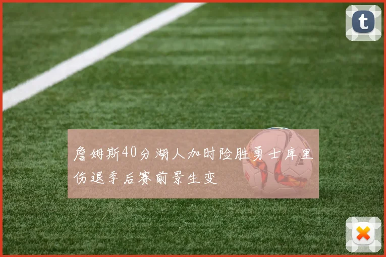 詹姆斯40分湖人加时险胜勇士库里伤退季后赛前景生变