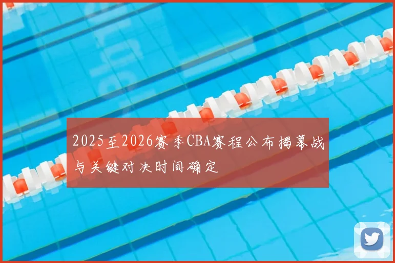 2025至2026赛季CBA赛程公布揭幕战与关键对决时间确定