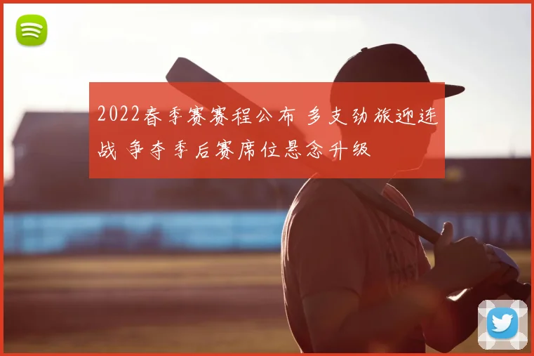 2022春季赛赛程公布 多支劲旅迎连战 争夺季后赛席位悬念升级