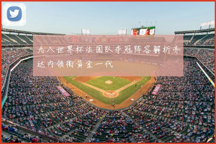 九八世界杯法国队夺冠阵容解析齐达内领衔黄金一代