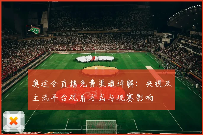 奥运会直播免费渠道详解:央视及主流平台观看方式与观赛影响