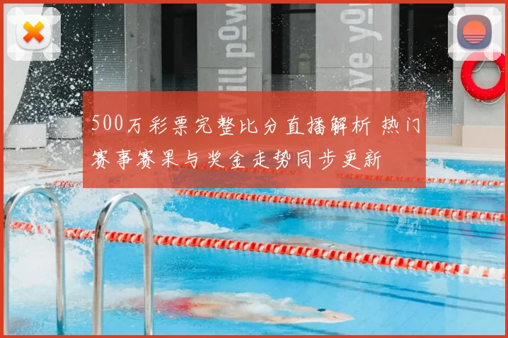 500万彩票完整比分直播解析 热门赛事赛果与奖金走势同步更新