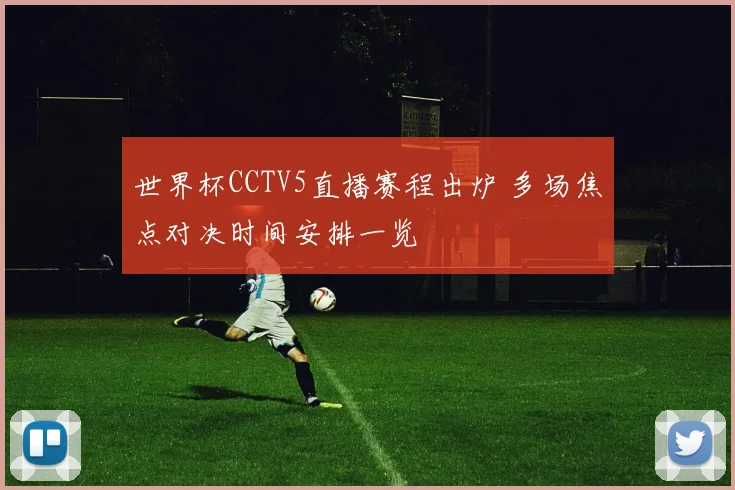 世界杯CCTV5直播赛程出炉 多场焦点对决时间安排一览