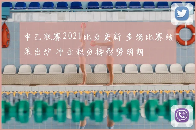 中乙联赛2021比分更新 多场比赛结果出炉 冲击积分榜形势明朗