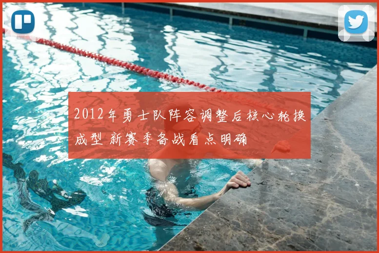 2012年勇士队阵容调整后核心轮换成型 新赛季备战看点明确