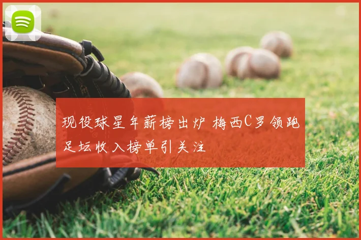 现役球星年薪榜出炉 梅西C罗领跑足坛收入榜单引关注