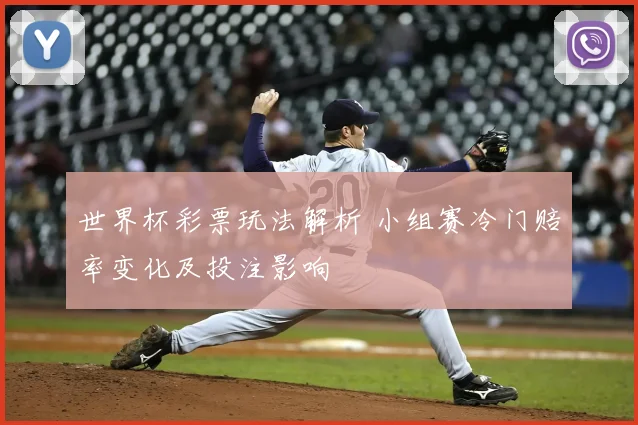 世界杯彩票玩法解析 小组赛冷门赔率变化及投注影响
