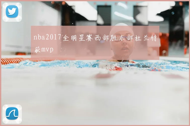 nba2017全明星赛西部胜东部杜兰特获mvp
