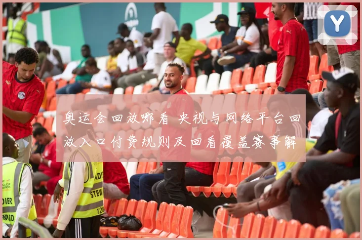 奥运会回放哪看 央视与网络平台回放入口付费规则及回看覆盖赛事解析