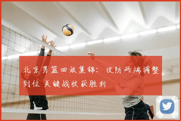 北京男篮回放集锦:攻防两端调整到位 关键战收获胜利