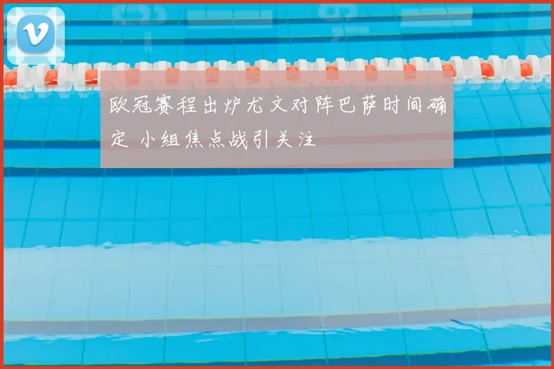 欧冠赛程出炉尤文对阵巴萨时间确定 小组焦点战引关注