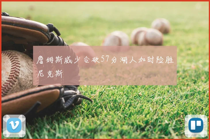 詹姆斯威少合砍57分湖人加时险胜尼克斯