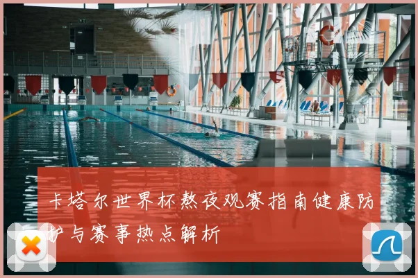 卡塔尔世界杯熬夜观赛指南健康防护与赛事热点解析