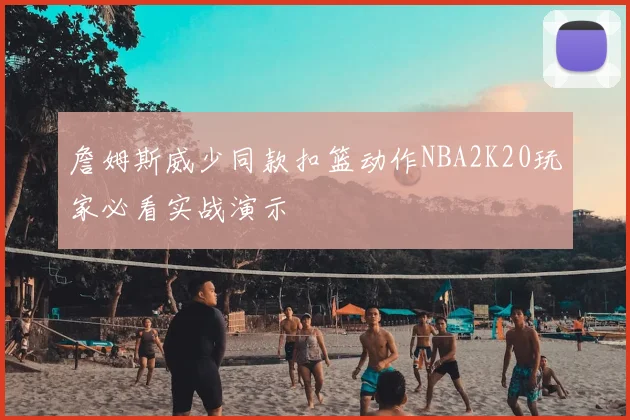 詹姆斯威少同款扣篮动作NBA2K20玩家必看实战演示
