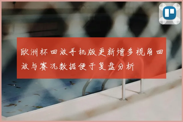 欧洲杯回放手机版更新增多视角回放与赛况数据便于复盘分析