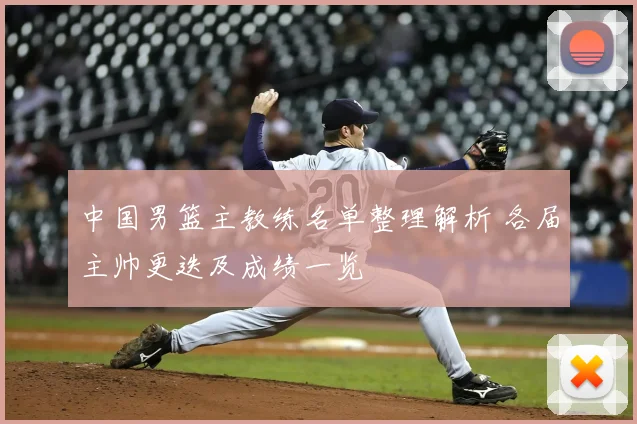 中国男篮主教练名单整理解析 各届主帅更迭及成绩一览