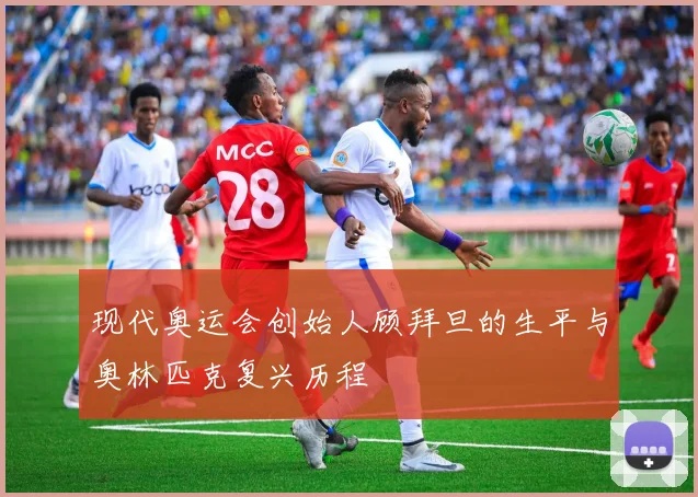 现代奥运会创始人顾拜旦的生平与奥林匹克复兴历程