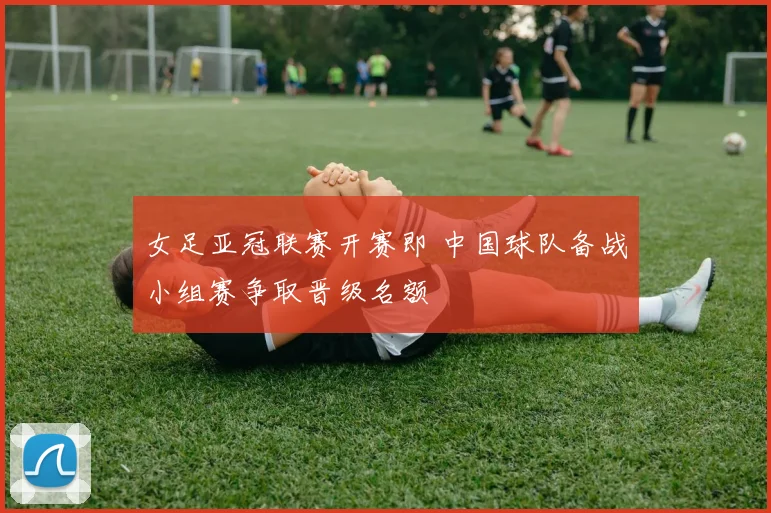 女足亚冠联赛开赛即 中国球队备战小组赛争取晋级名额