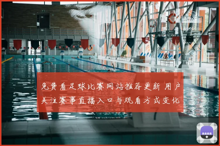 免费看足球比赛网站推荐更新 用户关注赛事直播入口与观看方式变化