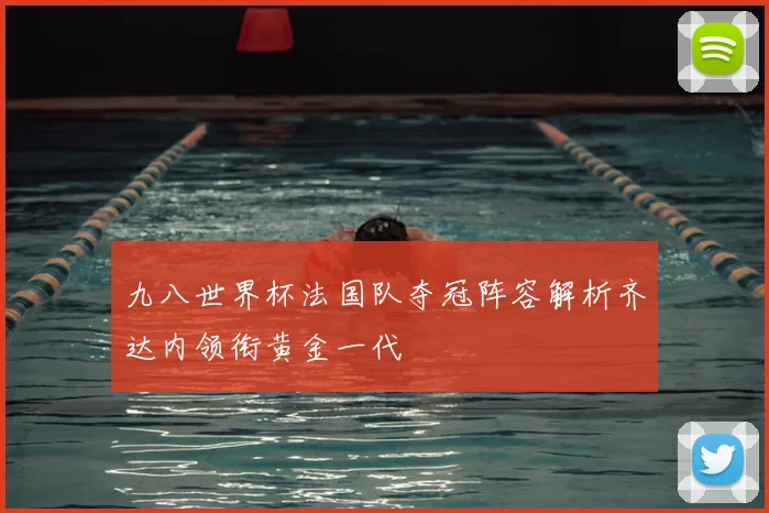 九八世界杯法国队夺冠阵容解析齐达内领衔黄金一代
