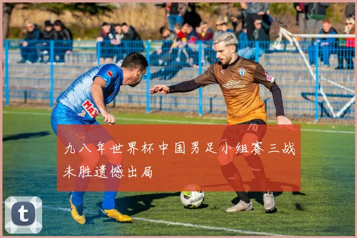 九八年世界杯中国男足小组赛三战未胜遗憾出局