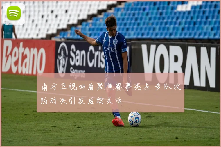 南方卫视回看聚焦赛事亮点 多队攻防对决引发后续关注
