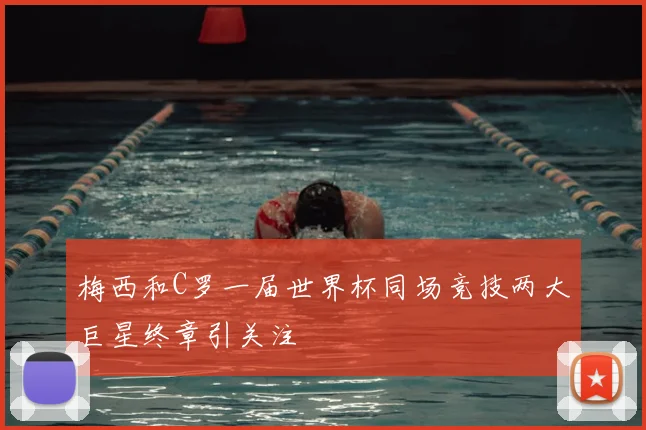 梅西和C罗一届世界杯同场竞技两大巨星终章引关注