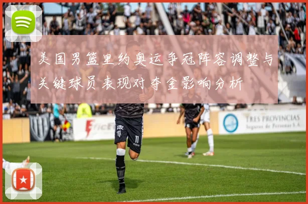 美国男篮里约奥运争冠阵容调整与关键球员表现对夺金影响分析