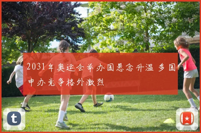 2031年奥运会举办国悬念升温 多国申办竞争格外激烈