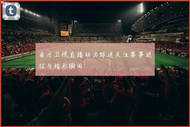 南方卫视直播助力球迷关注赛事进程与精彩瞬间
