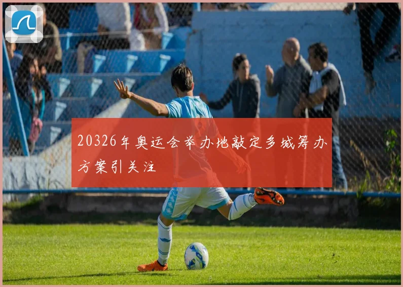 20326年奥运会举办地敲定多城筹办方案引关注