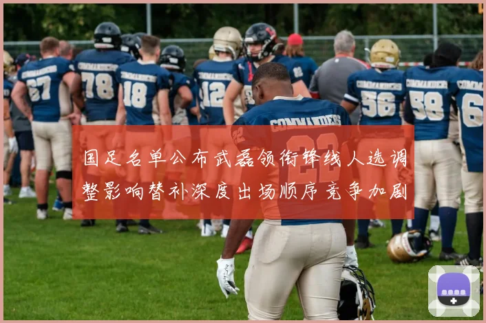 国足名单公布武磊领衔锋线人选调整影响替补深度出场顺序竞争加剧