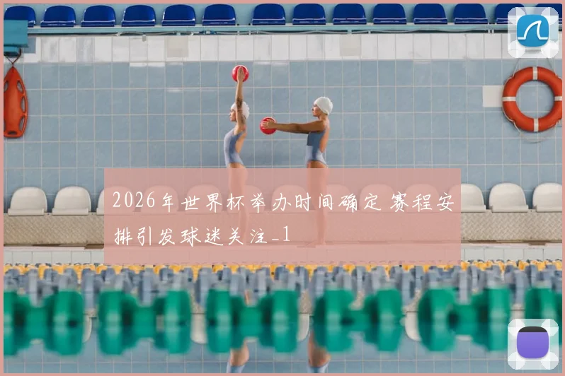 2026年世界杯举办时间确定 赛程安排引发球迷关注_1