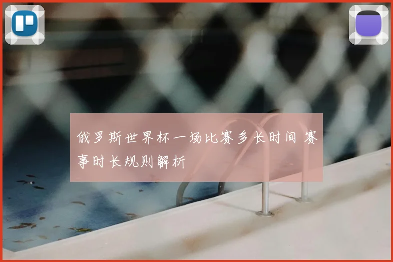 俄罗斯世界杯一场比赛多长时间 赛事时长规则解析