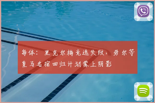 每体:里克尔梅竞选失败,劳尔等皇马名宿回归计划蒙上阴影
