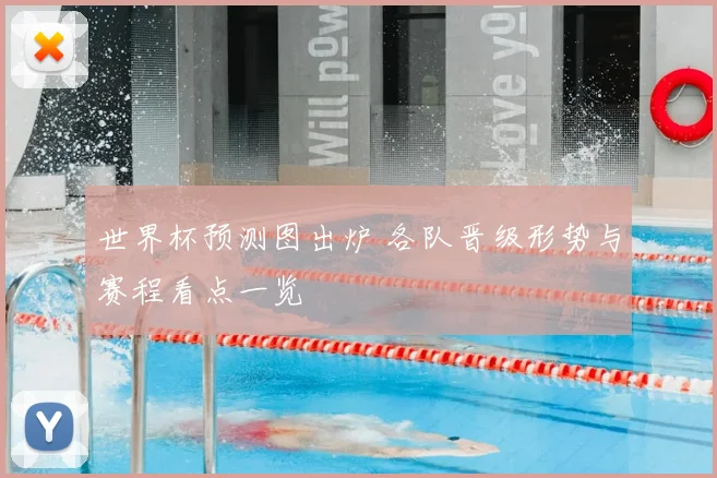 世界杯预测图出炉 各队晋级形势与赛程看点一览