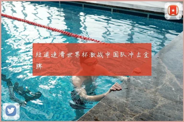 短道速滑世界杯激战中国队冲击金牌