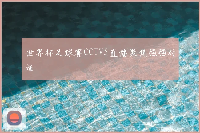 世界杯足球赛CCTV5直播聚焦强强对话